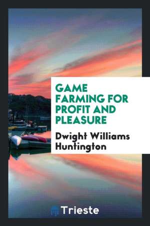 Game Farming for Profit and Pleasure de Dwight Williams Huntington