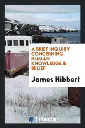 A Brief Inquiry Concerning Human Knowledge & Belief de James Hibbert