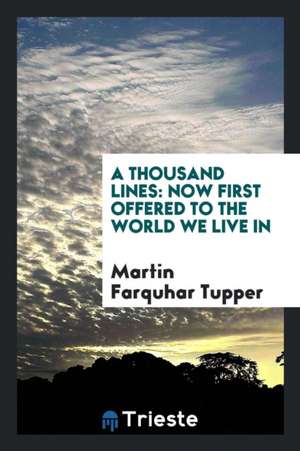 A Thousand Lines: Now First Offered to the World We Live in de Martin Farquhar Tupper