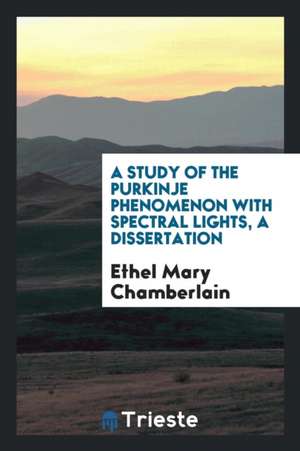 A Study of the Purkinje Phenomenon with Spectral Lights, a Dissertation de Ethel Mary Chamberlain