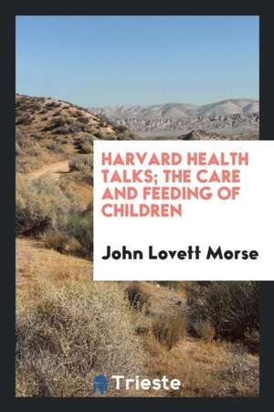 Harvard Health Talks; The Care and Feeding of Children de John Lovett Morse