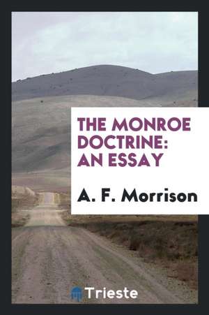 The Monroe Doctrine: An Essay de A. F. Morrison