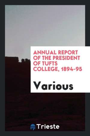 Annual Report of the President of Tufts College, 1894-95 de Various