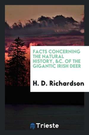 Facts Concerning the Natural History, &c. of the Gigantic Irish Deer de H. D. Richardson