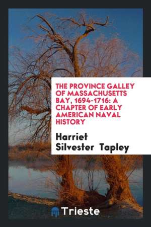 The Province Galley of Massachusetts Bay, 1694-1716: A Chapter of Early American Naval History de Harriet Silvester Tapley