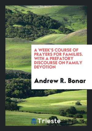 A Week's Course of Prayers for Families. with a Prefatory Discourse on Family Devotion de Andrew R. Bonar