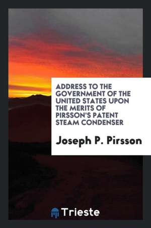 Address to the Government of the United States Upon the Merits of Pirsson's Patent Steam Condenser de Joseph P. Pirsson