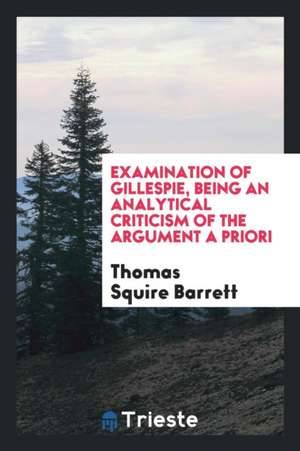 Examination of Gillespie, Being an Analytical Criticism of the Argument a Priori de Thomas Squire Barrett