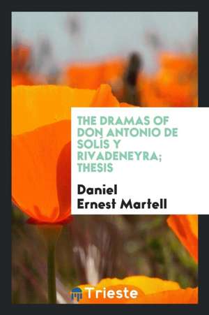 The Dramas of Don Antonio de Solís y Rivadeneyra; Thesis de Daniel Ernest Martell