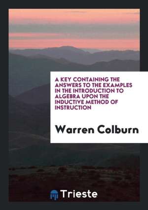 A Key Containing the Answers to the Examples in the Introduction to Algebra Upon the Inductive Method of Instruction de Warren Colburn