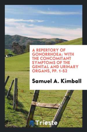 A Repertory of Gonorrhoea: With the Concomitant Symptoms of the Genital and Urinary Organs, Pp. 1-52 de Samuel A. Kimball