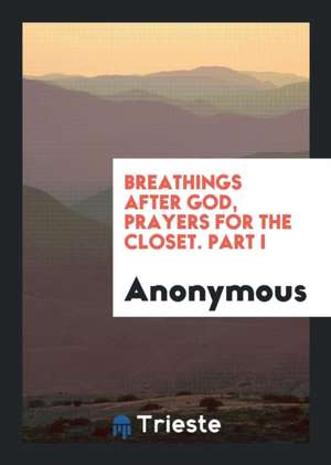 Breathings After God, Prayers for the Closet. Part I de Anonymous