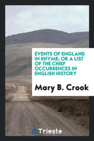 Events of England in Rhyme; Or a List of the Chief Occurrences in English History de Mary B. Crook