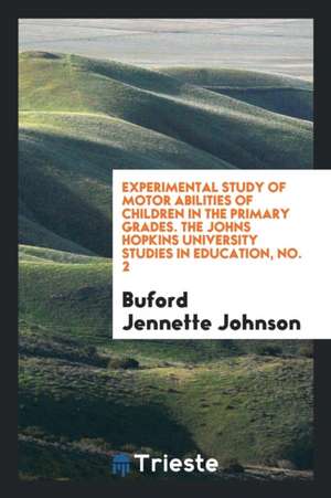 Experimental Study of Motor Abilities of Children in the Primary Grades. the Johns Hopkins University Studies in Education, No. 2 de Buford Jennette Johnson