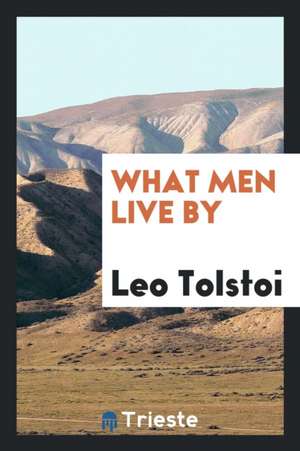 What Men Live by de Leo Nikolayevich Tolstoy