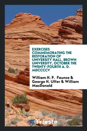 Exercises Commemorating the Restoration of University Hall, Brown University, October the Twenty-Fourth A. D. MDCCCCV de William H. P. Faunce