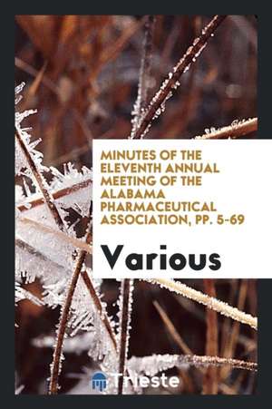 Minutes of the Eleventh Annual Meeting of the Alabama Pharmaceutical Association, Pp. 5-69 de Various