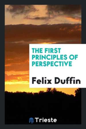 The First Principles of Perspective de Felix Duffin