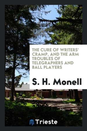 The Cure of Writers' Cramp and the Arm Troubles of Telegraphers and Ball Players ... de S. H. Monell