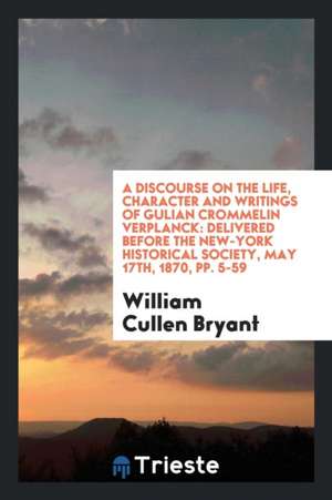 A Discourse on the Life, Character and Writings of Gulian Crommelin Verplanck: Delivered Before the New-York Historical Society, May 17th, 1870, Pp. 5 de William Cullen Bryant