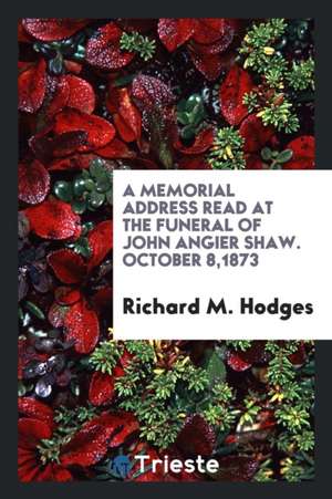 A Memorial Address Read at the Funeral of John Angier Shaw. October 8,1873 de Richard M. Hodges