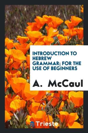 Introduction to Hebrew Grammar; For the Use of Beginners de A. McCaul