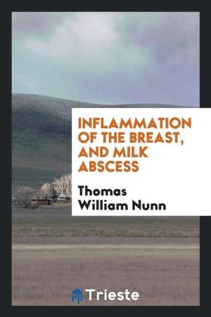 Inflammation of the Breast, and Milk Abscess de Thomas William Nunn