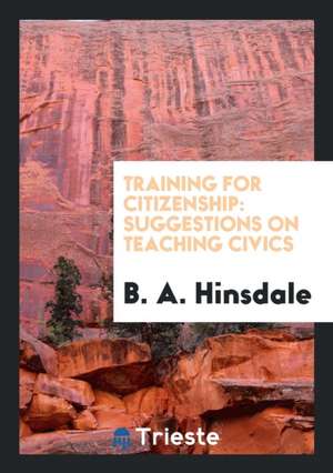 Training for Citizenship: Suggestions on Teaching Civics de B. A. Hinsdale