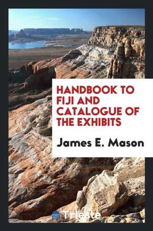 Handbook to Fiji and Catalogue of the Exhibits de James E. Mason