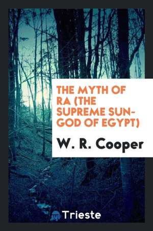 The Myth of Ra (the Supreme Sun-God of Egypt) de W. R. Cooper