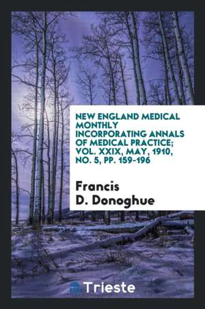 New England Medical Monthly Incorporating Annals of Medical Practice; Vol. XXIX, May, 1910, No. 5, Pp. 159-196 de Francis D. Donoghue