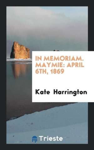 In Memoriam. Maymie: April 6th, 1869 de Kate Harrington