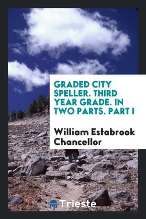 Graded City Speller. Third Year Grade. in Two Parts. Part I de William Estabrook Chancellor