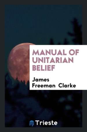 Manual of Unitarian Belief de James Freeman Clarke