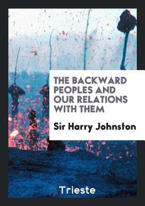 The Backward Peoples and Our Relations with Them de Sir Harry Johnston