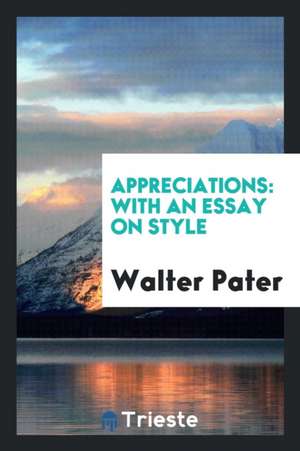 Appreciations: With an Essay on Style de Walter Pater