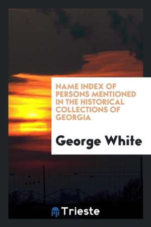 Name Index of Persons Mentioned in the Historical Collections of Georgia de George White