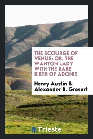 The Scourge of Venus [by H. Austin?] Ed. with Intr. and Notes by A.B. Grosart de Alexander B. Grosart