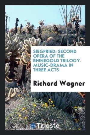 Siegfried: Second Opera of the Rhinegold Trilogy. Music-Drama in Three Acts de Richard Wagner