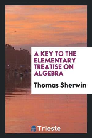 A Key to the Elementary Treatise on Algebra de Thomas Sherwin