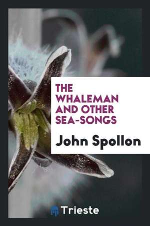 The Whaleman and Other Sea-Songs de John Spollon