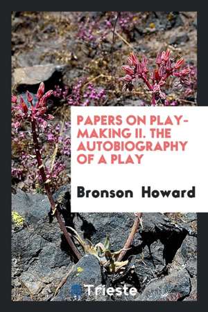 Papers on Play-Making II. the Autobiography of a Play de Bronson Howard