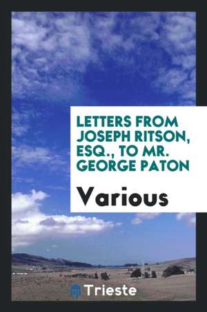 Letters from Joseph Ritson, Esq., to Mr. George Paton de Various