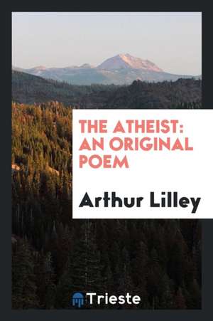 The Atheist: An Original Poem de Arthur Lilley