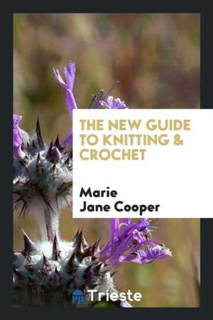 The New Guide to Knitting & Crochet de Marie Jane Cooper