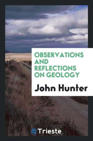 Observations and Reflections on Geology: Intended to Serve as an ... de John Hunter