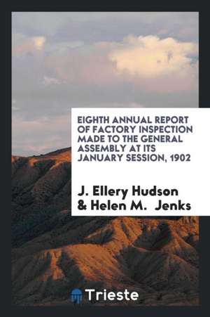 Eighth Annual Report of Factory Inspection Made to the General Assembly at Its January Session, 1902 de J. Ellery Hudson