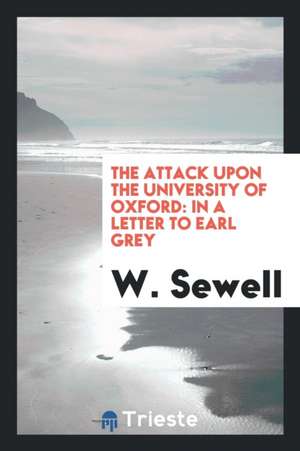 The Attack Upon the University of Oxford: In a Letter to Earl Grey de W. Sewell