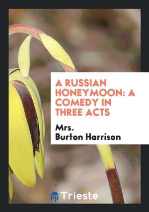 A Russian Honeymoon: A Comedy in Three Acts de Mrs Burton Harrison