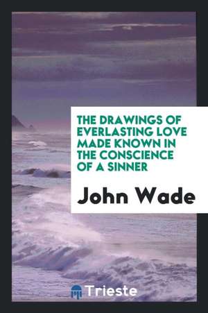 The Drawings of Everlasting Love Made Known in the Conscience of a Sinner de John Wade